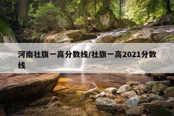 河南社旗一高分数线/社旗一高2021分数线