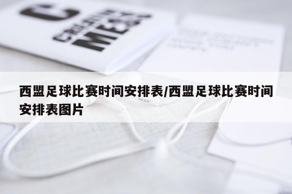 西盟足球比赛时间安排表/西盟足球比赛时间安排表图片