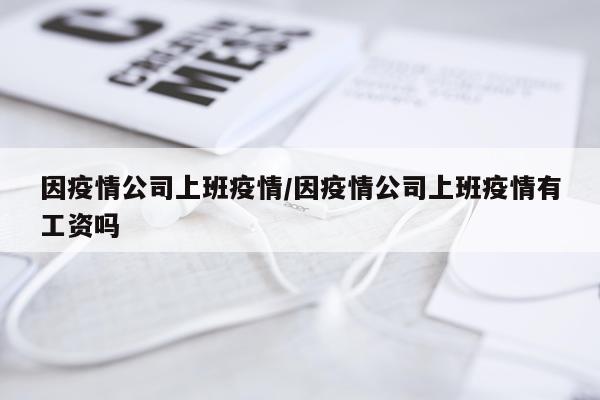 因疫情公司上班疫情/因疫情公司上班疫情有工资吗