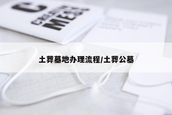 土葬墓地办理流程/土葬公墓
