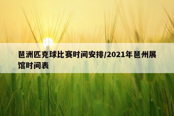琶洲匹克球比赛时间安排/2021年琶州展馆时间表