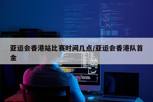 亚运会香港站比赛时间几点/亚运会香港队首金