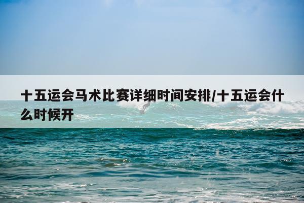 十五运会马术比赛详细时间安排/十五运会什么时候开