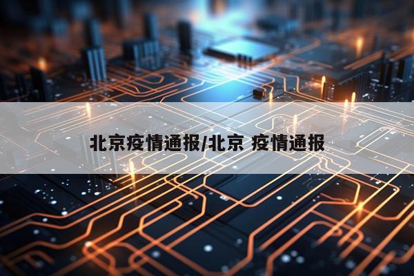 北京疫情通报/北京 疫情通报