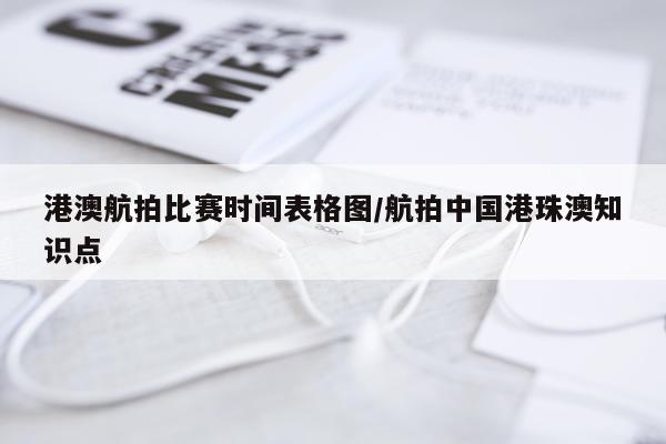 港澳航拍比赛时间表格图/航拍中国港珠澳知识点