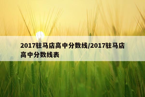 2017驻马店高中分数线/2017驻马店高中分数线表