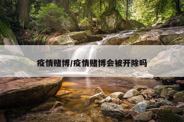 疫情赌博/疫情赌博会被开除吗