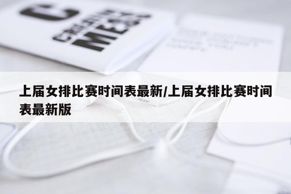 上届女排比赛时间表最新/上届女排比赛时间表最新版