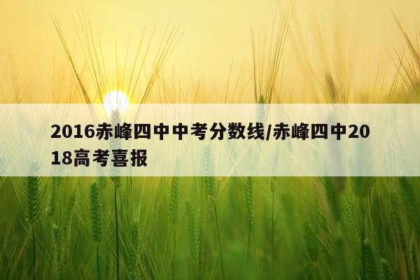 2016赤峰四中中考分数线/赤峰四中2018高考喜报