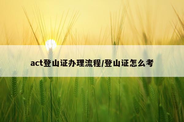act登山证办理流程/登山证怎么考