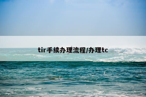 tir手续办理流程/办理tc