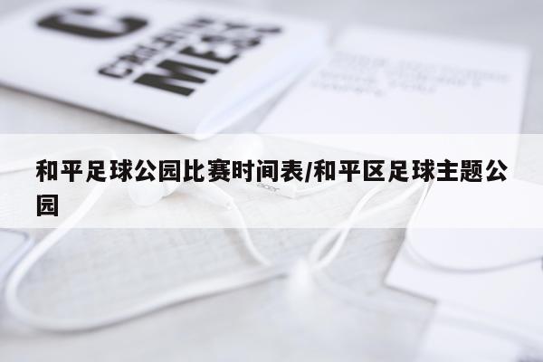 和平足球公园比赛时间表/和平区足球主题公园