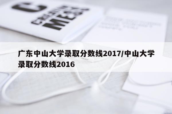 广东中山大学录取分数线2017/中山大学录取分数线2016