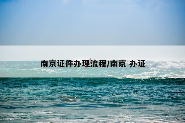 南京证件办理流程/南京 办证