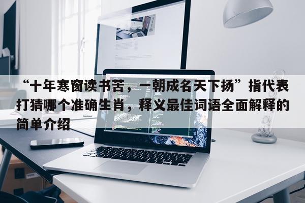 “十年寒窗读书苦，一朝成名天下扬”指代表打猜哪个准确生肖，释义最佳词语全面解释的简单介绍