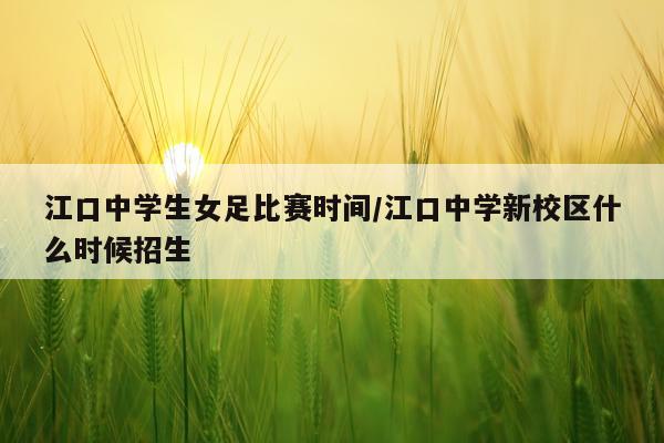 江口中学生女足比赛时间/江口中学新校区什么时候招生