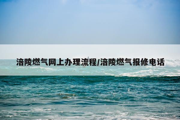 涪陵燃气网上办理流程/涪陵燃气报修电话