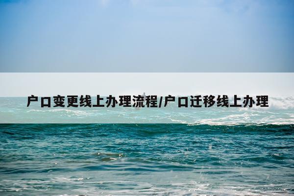 户口变更线上办理流程/户口迁移线上办理