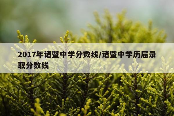 2017年诸暨中学分数线/诸暨中学历届录取分数线