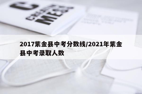 2017紫金县中考分数线/2021年紫金县中考录取人数