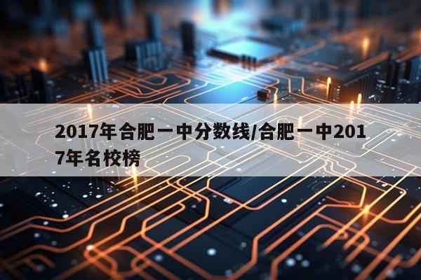 2017年合肥一中分数线/合肥一中2017年名校榜