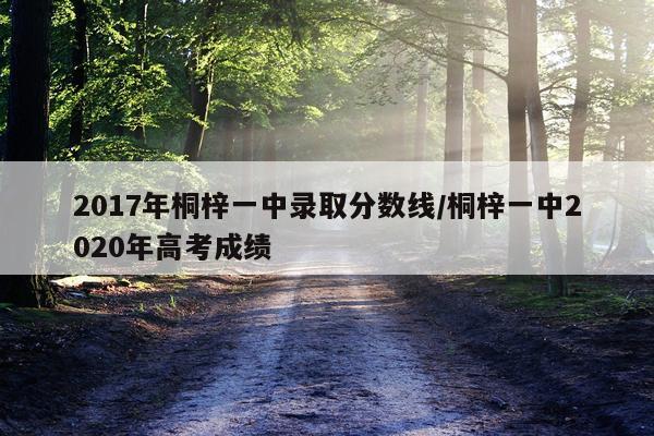 2017年桐梓一中录取分数线/桐梓一中2020年高考成绩