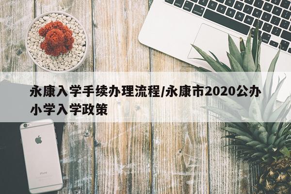 永康入学手续办理流程/永康市2020公办小学入学政策
