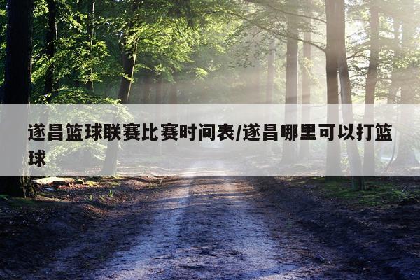 遂昌篮球联赛比赛时间表/遂昌哪里可以打篮球