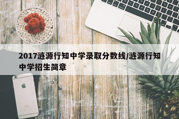 2017涟源行知中学录取分数线/涟源行知中学招生简章