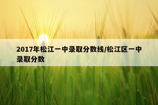 2017年松江一中录取分数线/松江区一中录取分数