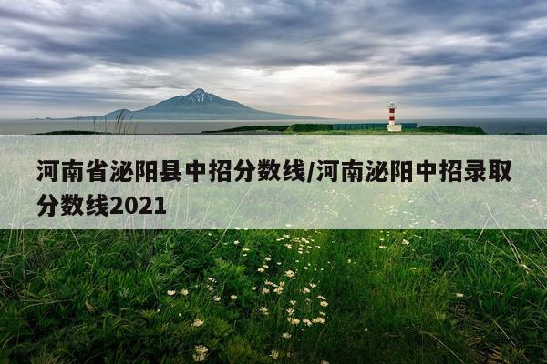河南省泌阳县中招分数线/河南泌阳中招录取分数线2021