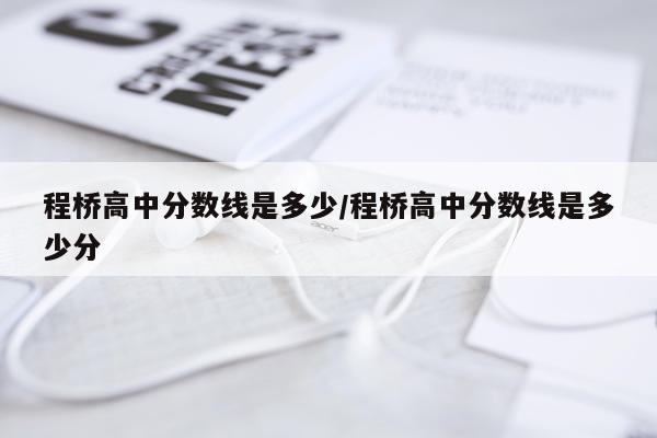 程桥高中分数线是多少/程桥高中分数线是多少分