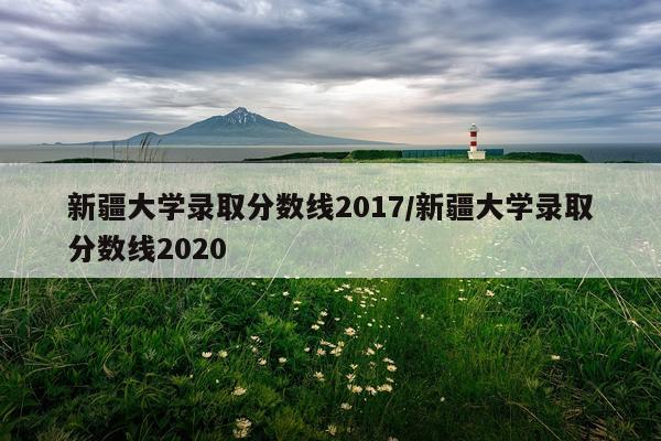 新疆大学录取分数线2017/新疆大学录取分数线2020