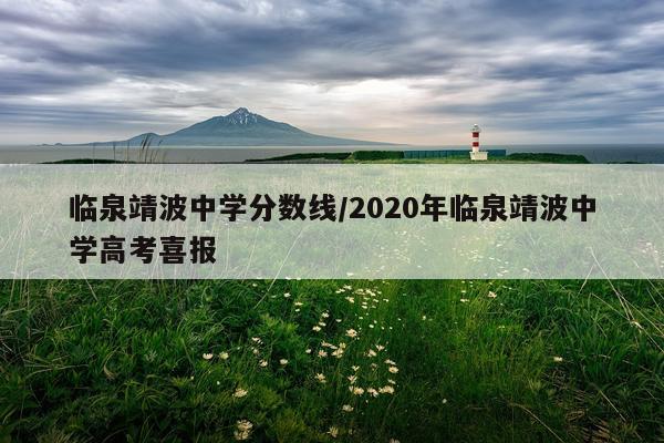 临泉靖波中学分数线/2020年临泉靖波中学高考喜报