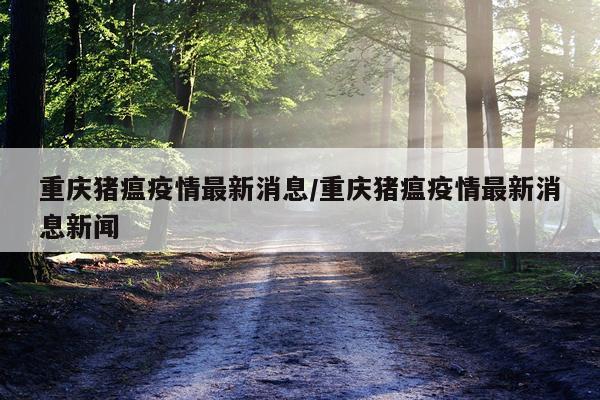 重庆猪瘟疫情最新消息/重庆猪瘟疫情最新消息新闻