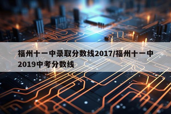 福州十一中录取分数线2017/福州十一中2019中考分数线