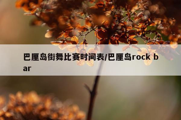 巴厘岛街舞比赛时间表/巴厘岛rock bar