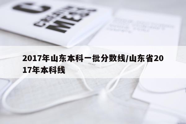2017年山东本科一批分数线/山东省2017年本科线