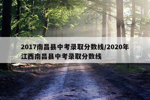 2017南昌县中考录取分数线/2020年江西南昌县中考录取分数线