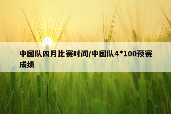 中国队四月比赛时间/中国队4*100预赛成绩