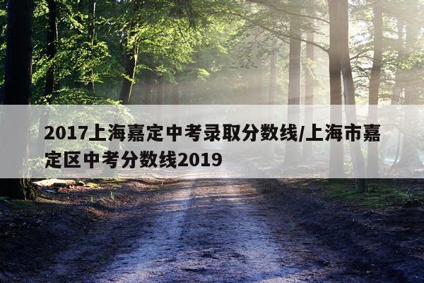 2017上海嘉定中考录取分数线/上海市嘉定区中考分数线2019