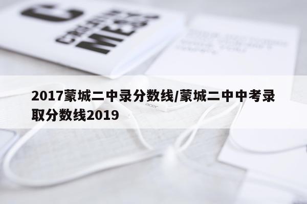 2017蒙城二中录分数线/蒙城二中中考录取分数线2019