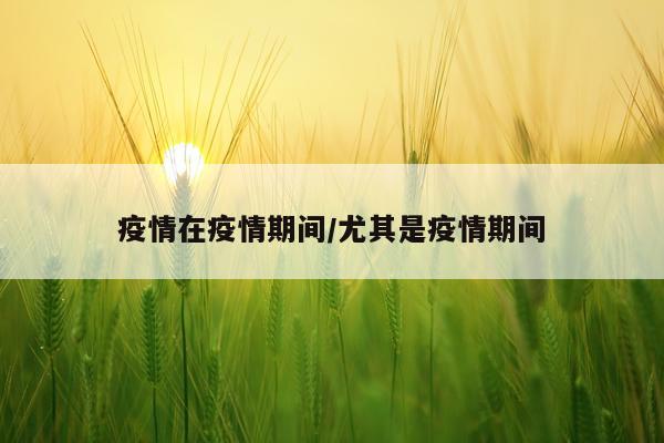 疫情在疫情期间/尤其是疫情期间