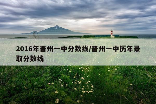 2016年晋州一中分数线/晋州一中历年录取分数线