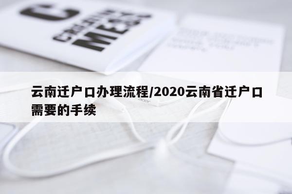 云南迁户口办理流程/2020云南省迁户口需要的手续