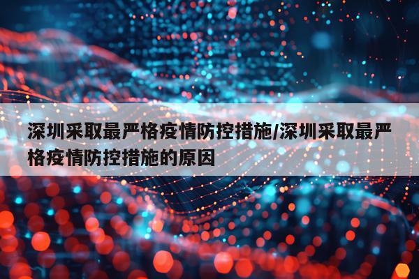 深圳采取最严格疫情防控措施/深圳采取最严格疫情防控措施的原因