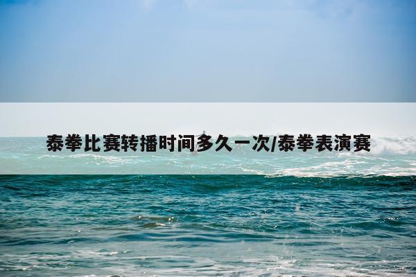 泰拳比赛转播时间多久一次/泰拳表演赛