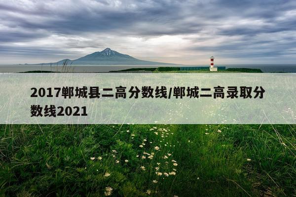 2017郸城县二高分数线/郸城二高录取分数线2021