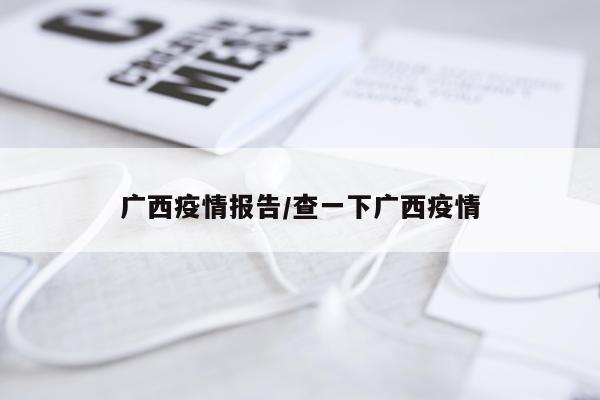 广西疫情报告/查一下广西疫情