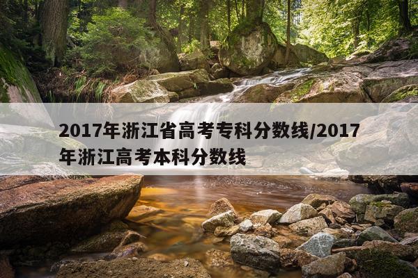 2017年浙江省高考专科分数线/2017年浙江高考本科分数线
